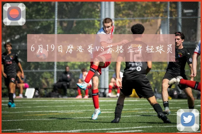 6月19日摩洛哥vs苏格兰年轻球员