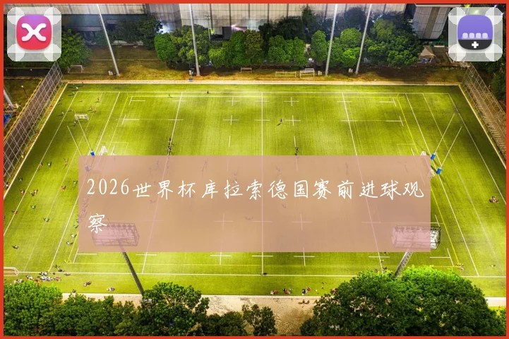 2026世界杯库拉索德国赛前进球观察