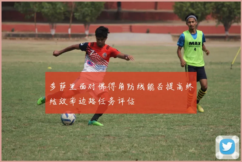 多萨里面对佛得角防线能否提高终结效率边路任务评估