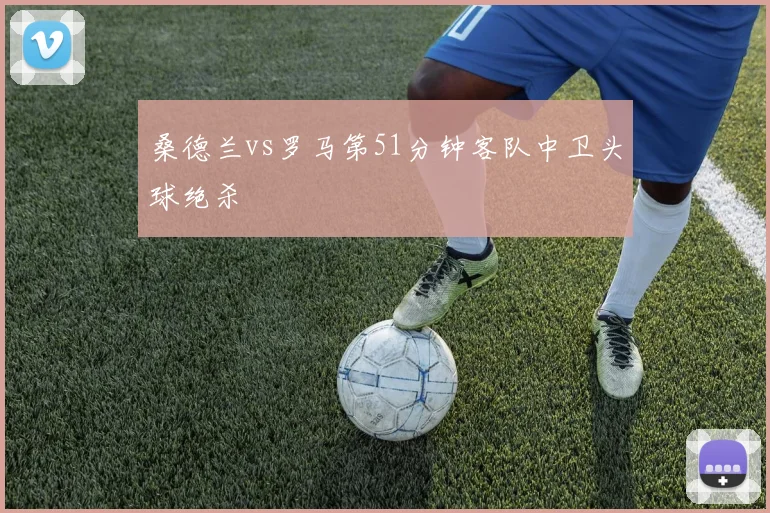 桑德兰vs罗马第51分钟客队中卫头球绝杀