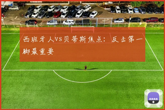 西班牙人vs贝蒂斯焦点:反击第一脚最重要
