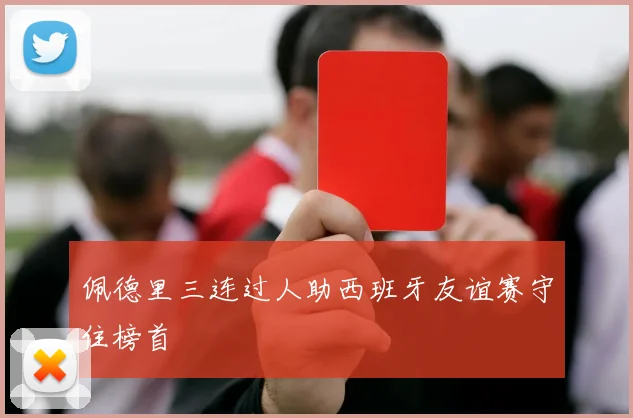佩德里三连过人助西班牙友谊赛守住榜首