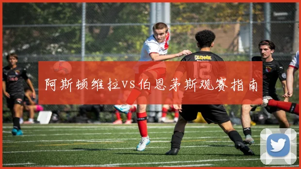 阿斯顿维拉vs伯恩茅斯观赛指南