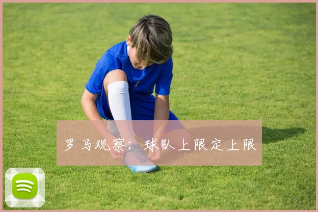 罗马观察：球队上限定上限