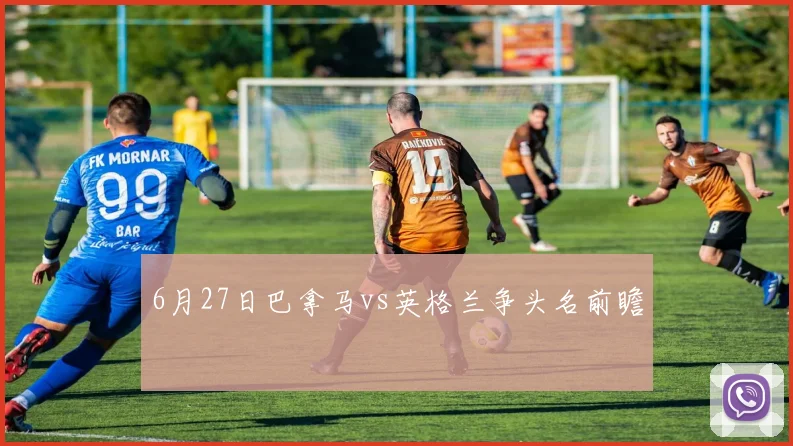 6月27日巴拿马vs英格兰争头名前瞻