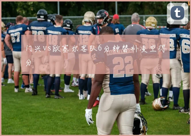 门兴vs欧塞尔客队6分钟替补凌空得分