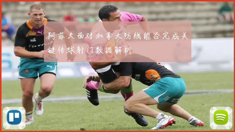 阿菲夫面对加拿大防线能否完成关键传球射门数据解析