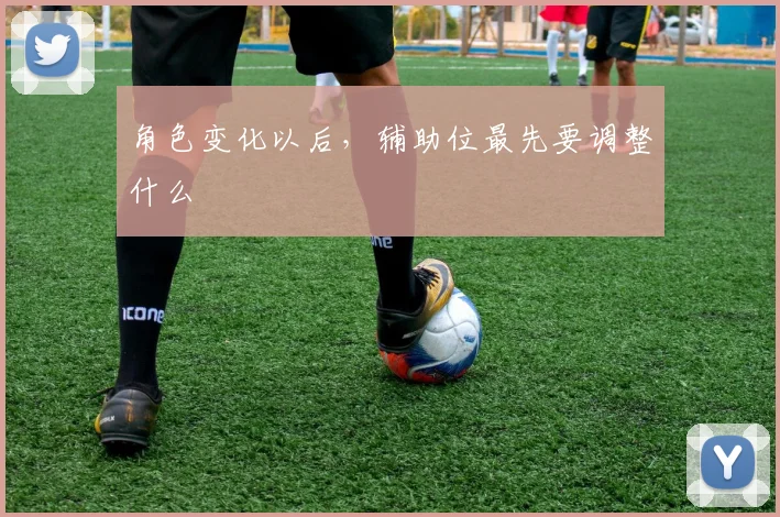 角色变化以后，辅助位最先要调整什么
