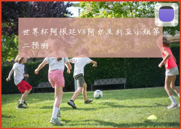 世界杯阿根廷vs阿尔及利亚小组第二预测