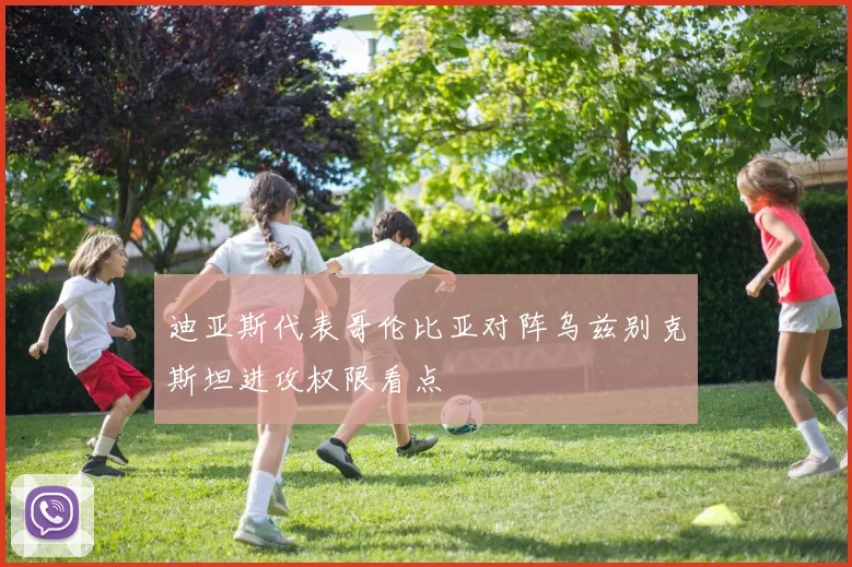 迪亚斯代表哥伦比亚对阵乌兹别克斯坦进攻权限看点