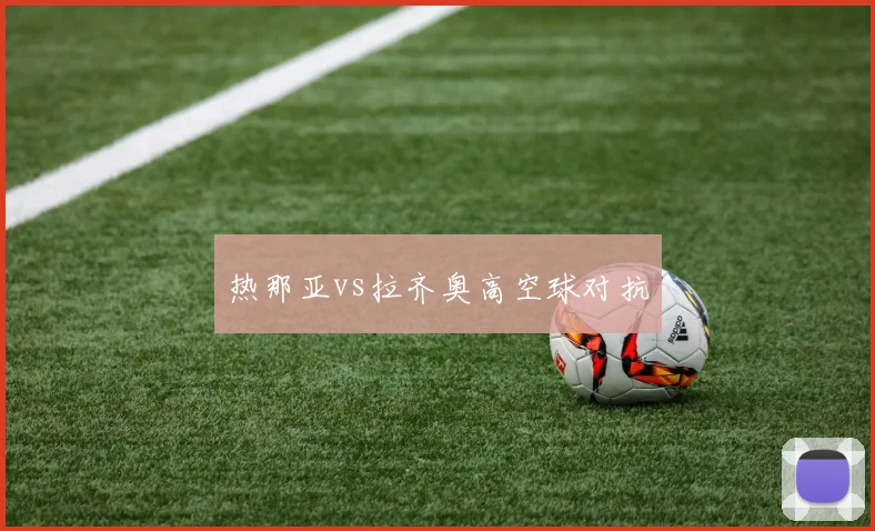 热那亚vs拉齐奥高空球对抗