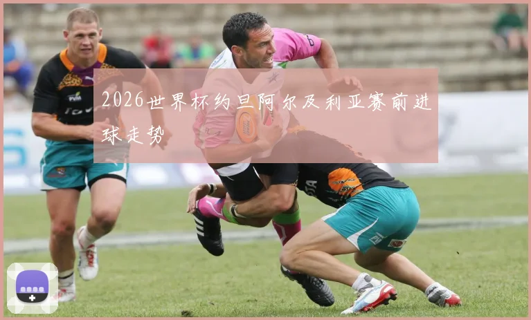 2026世界杯约旦阿尔及利亚赛前进球走势