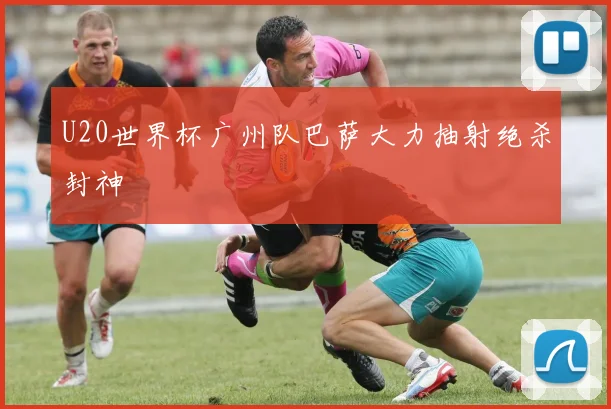 U20世界杯广州队巴萨大力抽射绝杀封神