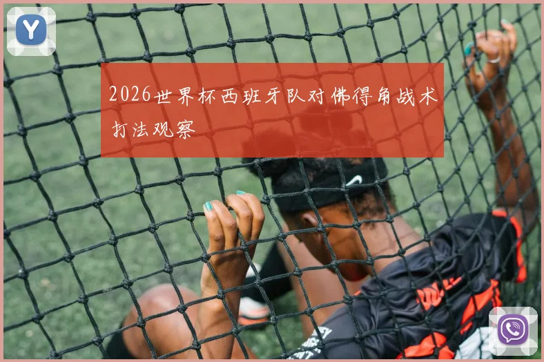 2026世界杯西班牙队对佛得角战术打法观察