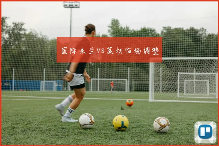 国际米兰vs莱切临场调整