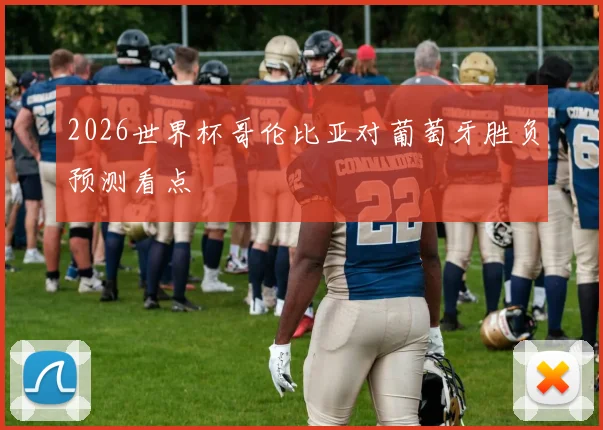 2026世界杯哥伦比亚对葡萄牙胜负预测看点