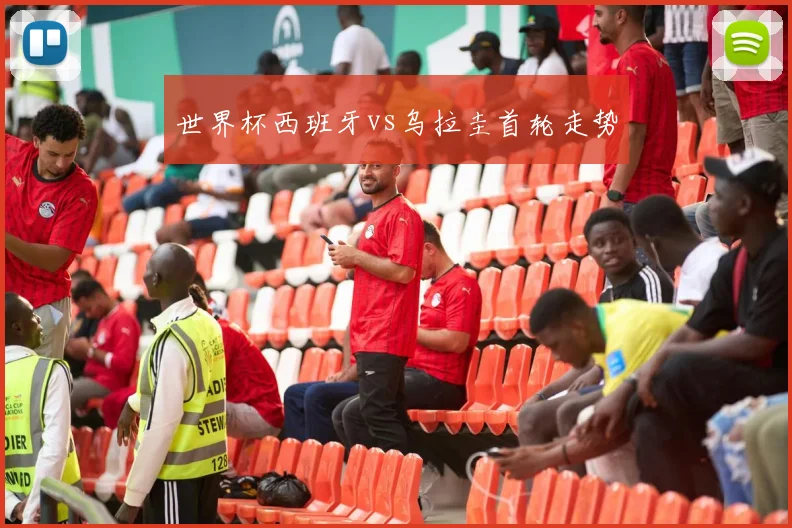 世界杯西班牙vs乌拉圭首轮走势