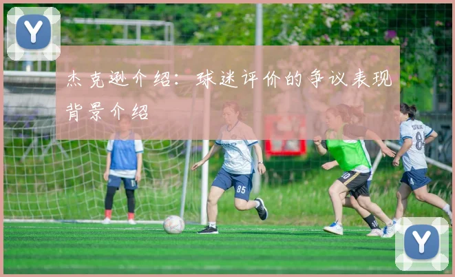 杰克逊介绍:球迷评价的争议表现背景介绍