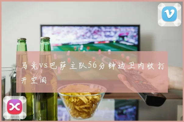 马竞vs巴萨主队56分钟边卫内收打开空间