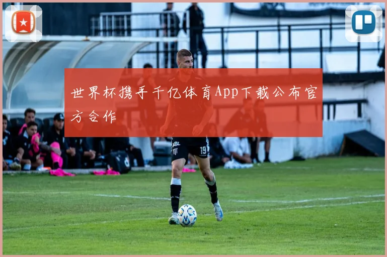 世界杯携手千亿体育App下载公布官方合作