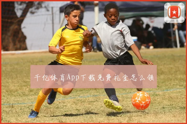千亿体育App下载免费礼金怎么领