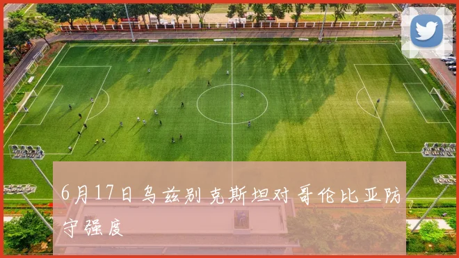 6月17日乌兹别克斯坦对哥伦比亚防守强度