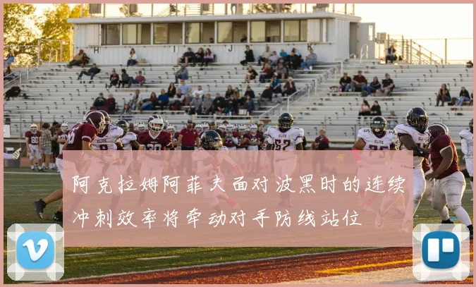 阿克拉姆阿菲夫面对波黑时的连续冲刺效率将牵动对手防线站位